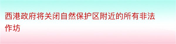 西港政府将关闭自然保护区附近的所有非法作坊