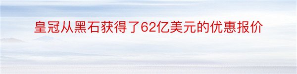 皇冠从黑石获得了62亿美元的优惠报价