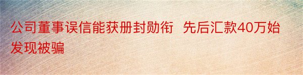 公司董事误信能获册封勋衔  先后汇款40万始发现被骗