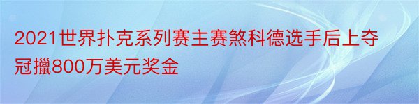 2021世界扑克系列赛主赛煞科德选手后上夺冠擸800万美元奖金