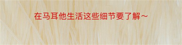 在马耳他生活这些细节要了解～