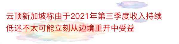 云顶新加坡称由于2021年第三季度收入持续低迷不太可能立刻从边境重开中受益