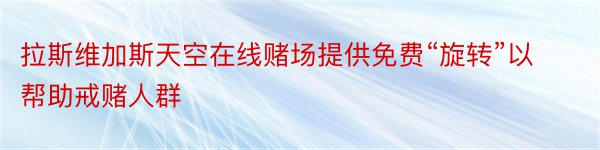 拉斯维加斯天空在线赌场提供免费“旋转”以帮助戒赌人群