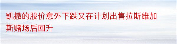 凯撒的股价意外下跌又在计划出售拉斯维加斯赌场后回升