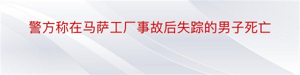 警方称在马萨工厂事故后失踪的男子死亡