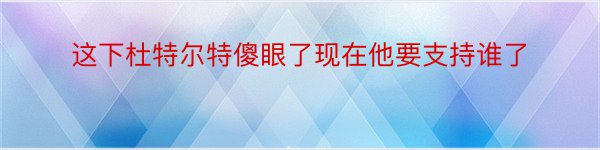 这下杜特尔特傻眼了现在他要支持谁了