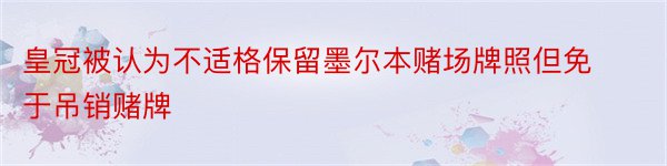 皇冠被认为不适格保留墨尔本赌场牌照但免于吊销赌牌