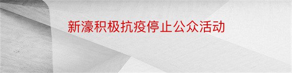 新濠积极抗疫停止公众活动