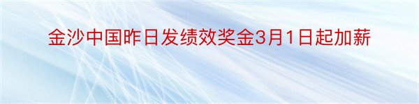 金沙中国昨日发绩效奖金3月1日起加薪