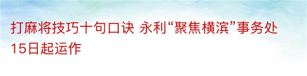 打麻将技巧十句口诀 永利“聚焦横滨”事务处15日起运作