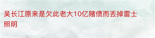 吴长江原来是欠此老大10亿赌债而丢掉雷士照明