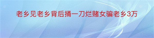 老乡见老乡背后捅一刀烂赌女骗老乡3万