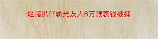 烂赌扒仔输光友人6万赎表钱被捕