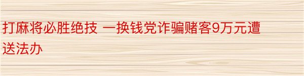 打麻将必胜绝技 一换钱党诈骗赌客9万元遭送法办