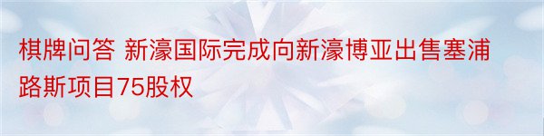 棋牌问答 新濠国际完成向新濠博亚出售塞浦路斯项目75股权