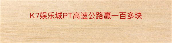 K7娱乐城PT高速公路赢一百多块