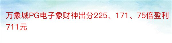 万象城PG电子象财神出分225、171、75倍盈利711元