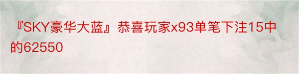 『SKY豪华大蓝』恭喜玩家x93单笔下注15中的62550