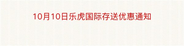 10月10日乐虎国际存送优惠通知