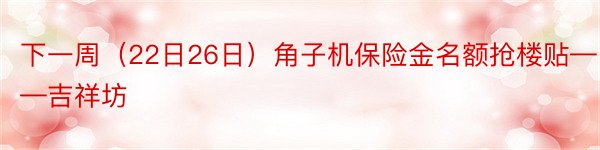 下一周（22日26日）角子机保险金名额抢楼贴——吉祥坊