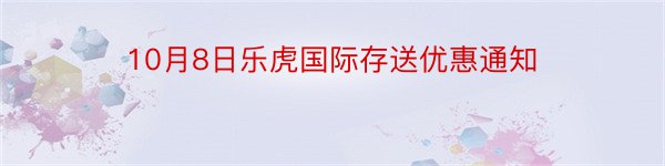 10月8日乐虎国际存送优惠通知