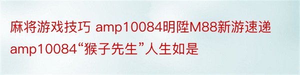 麻将游戏技巧 amp10084明陞M88新游速递amp10084“猴子先生”人生如是